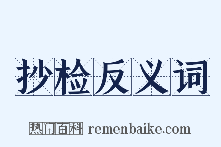 抄检反义词是什么意思的图片